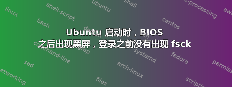 Ubuntu 启动时，BIOS 之后出现黑屏，登录之前没有出现 fsck