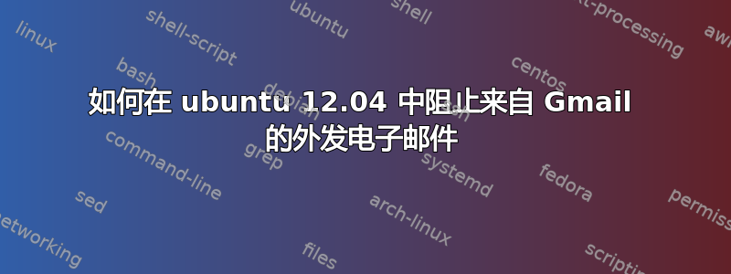 如何在 ubuntu 12.04 中阻止来自 Gmail 的外发电子邮件