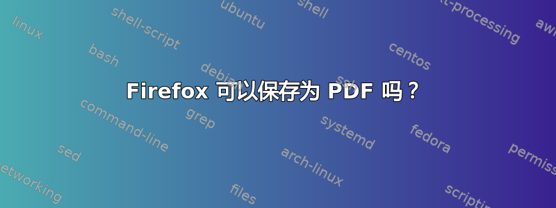 Firefox 可以保存为 PDF 吗？