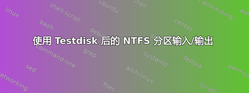 使用 Testdisk 后的 NTFS 分区输入/输出