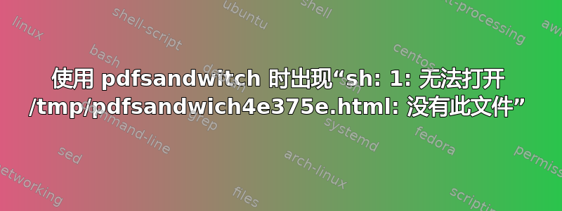 使用 pdfsandwitch 时出现“sh: 1: 无法打开 /tmp/pdfsandwich4e375e.html: 没有此文件”