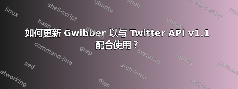 如何更新 Gwibber 以与 Twitter API v1.1 配合使用？