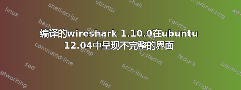 编译的wireshark 1.10.0在ubuntu 12.04中呈现不完整的界面