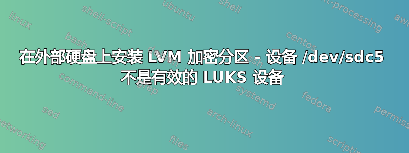 在外部硬盘上安装 LVM 加密分区 - 设备 /dev/sdc5 不是有效的 LUKS 设备