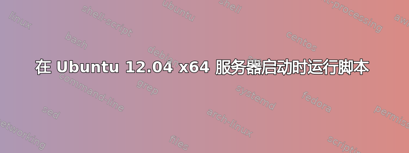 在 Ubuntu 12.04 x64 服务器启动时运行脚本