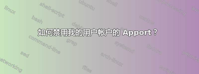 如何禁用我的用户帐户的 Apport？