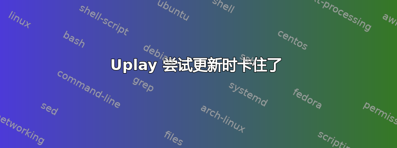 Uplay 尝试更新时卡住了