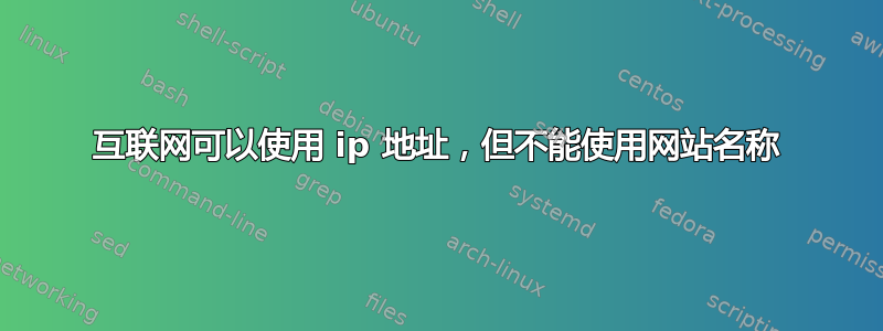 互联网可以使用 ip 地址，但不能使用网站名称