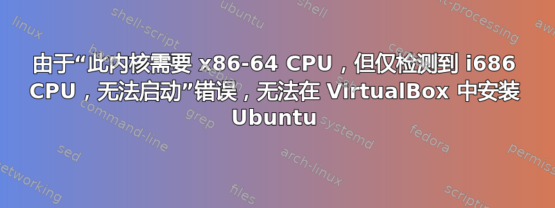 由于“此内核需要 x86-64 CPU，但仅检测到 i686 CPU，无法启动”错误，无法在 VirtualBox 中安装 Ubuntu