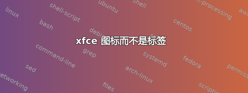 xfce 图标而不是标签 