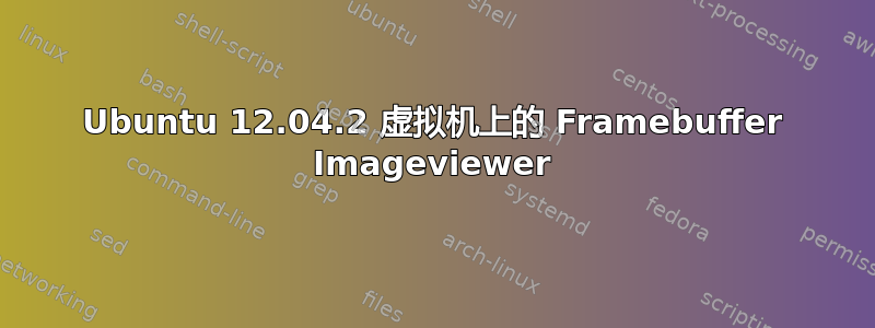 Ubuntu 12.04.2 虚拟机上的 Framebuffer Imageviewer