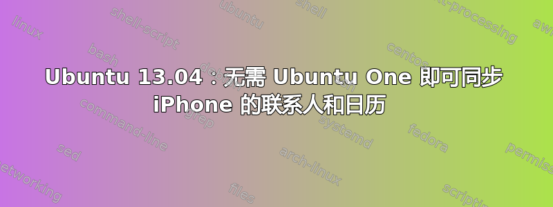 Ubuntu 13.04：无需 Ubuntu One 即可同步 iPhone 的联系人和日历 