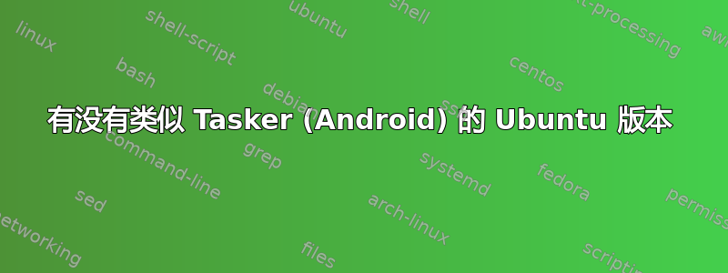 有没有类似 Tasker (Android) 的 Ubuntu 版本