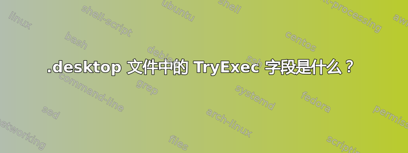 .desktop 文件中的 TryExec 字段是什么？