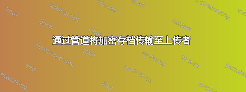 通过管道将加密存档传输至上传者