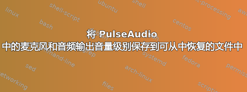 将 PulseAudio 中的麦克风和音频输出音量级别保存到可从中恢复的文件中