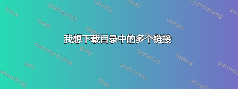 我想下载目录中的多个链接