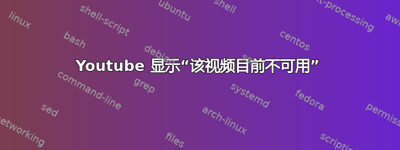 Youtube 显示“该视频目前不可用”