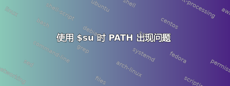 使用 $su 时 PATH 出现问题