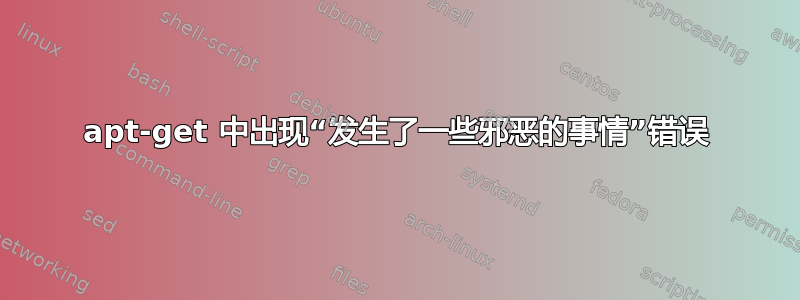 apt-get 中出现“发生了一些邪恶的事情”错误