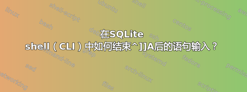 在SQLite shell（CLI）中如何结束^]]A后的语句输入？