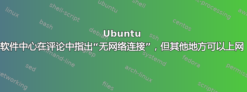 Ubuntu 软件中心在评论中指出“无网络连接”，但其他地方可以上网