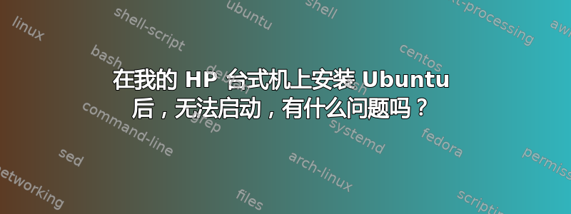 在我的 HP 台式机上安装 Ubuntu 后，无法启动，有什么问题吗？