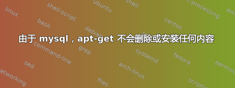 由于 mysql，apt-get 不会删除或安装任何内容