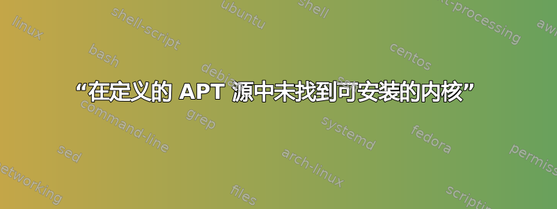 “在定义的 APT 源中未找到可安装的内核”