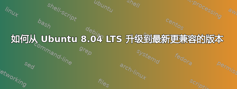 如何从 Ubuntu 8.04 LTS 升级到最新更兼容的版本