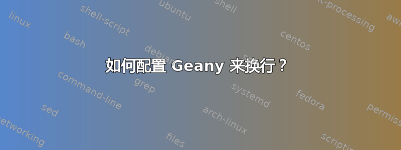 如何配置 Geany 来换行？