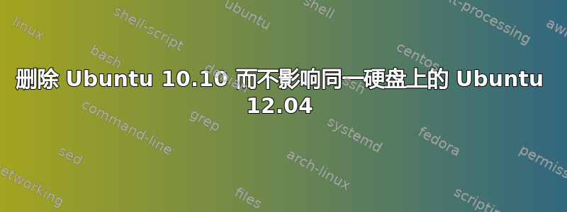 删除 Ubuntu 10.10 而不影响同一硬盘上的 Ubuntu 12.04