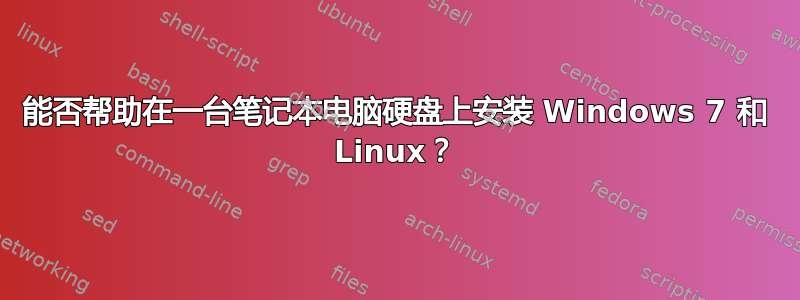 能否帮助在一台笔记本电脑硬盘上安装 Windows 7 和 Linux？