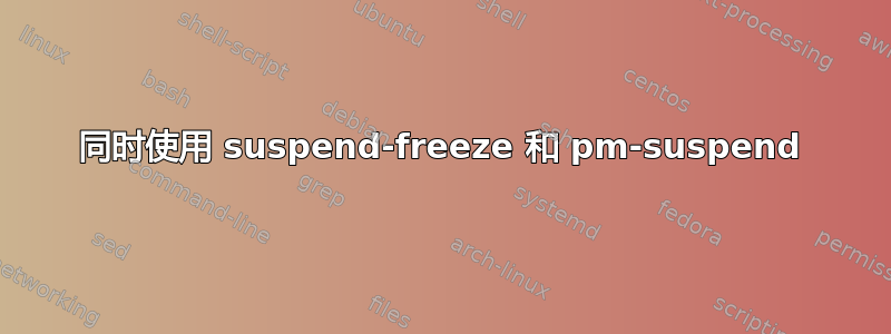 同时使用 suspend-freeze 和 pm-suspend