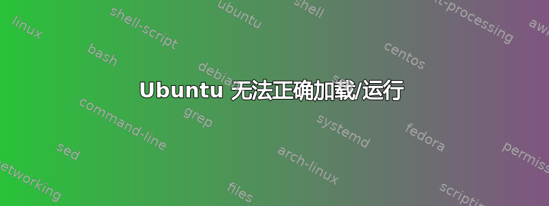 Ubuntu 无法正确加载/运行