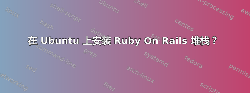 在 Ubuntu 上安装 Ruby On Rails 堆栈？