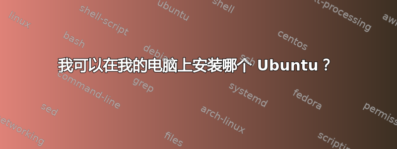 我可以在我的电脑上安装哪个 Ubuntu？