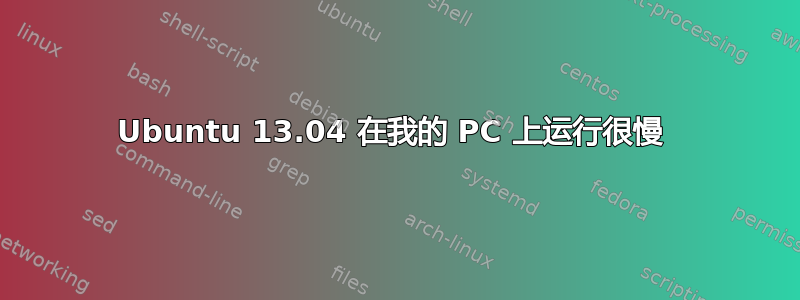 Ubuntu 13.04 在我的 PC 上运行很慢 