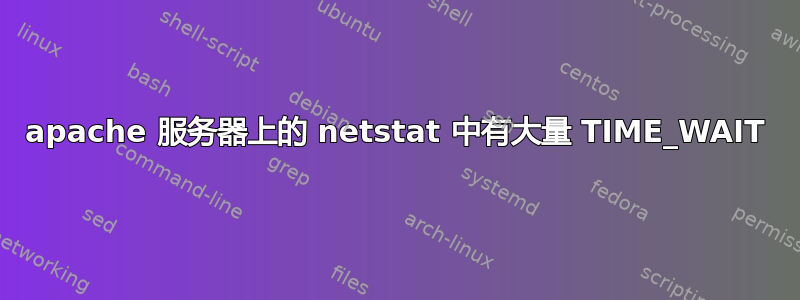 apache 服务器上的 netstat 中有大量 TIME_WAIT