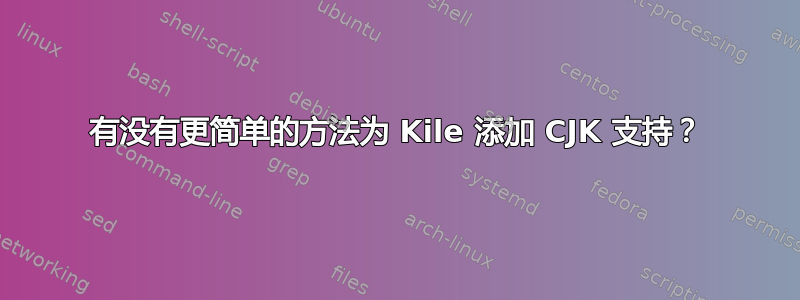 有没有更简单的方法为 Kile 添加 CJK 支持？