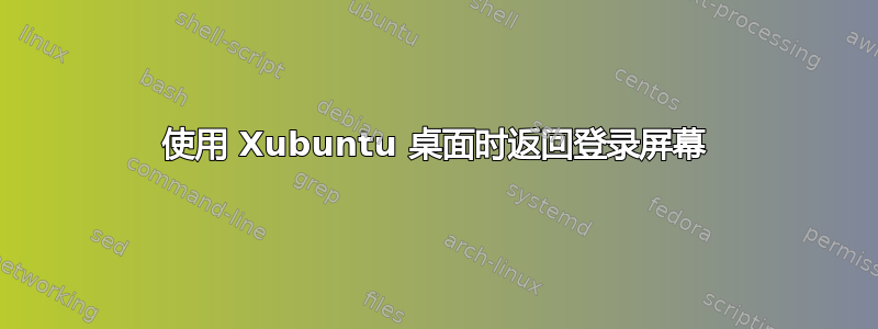 使用 Xubuntu 桌面时返回登录屏幕