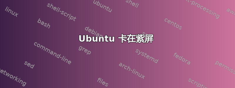 Ubuntu 卡在紫屏