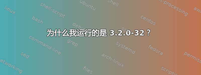 为什么我运行的是 3.2.0-32？