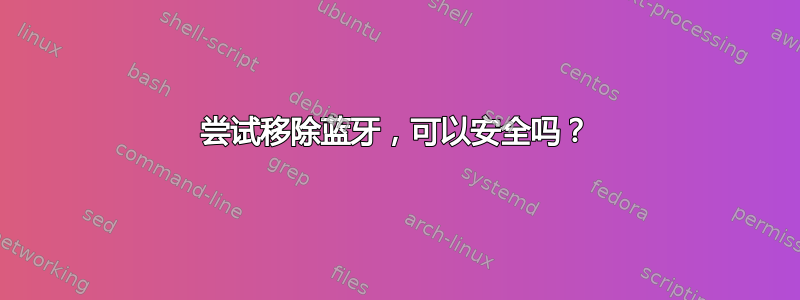 尝试移除蓝牙，可以安全吗？