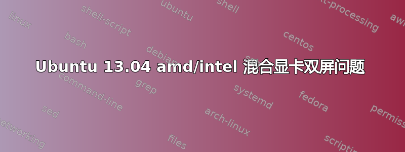 Ubuntu 13.04 amd/intel 混合显卡双屏问题