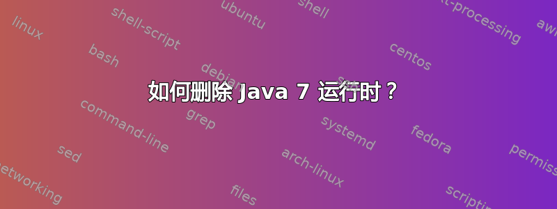 如何删除 Java 7 运行时？