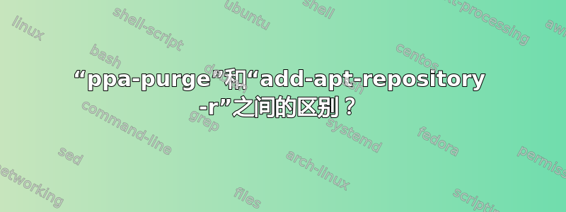 “ppa-purge”和“add-apt-repository -r”之间的区别？