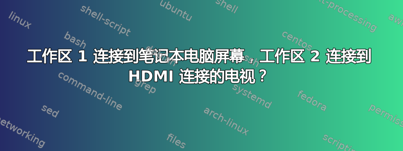 工作区 1 连接到笔记本电脑屏幕，工作区 2 连接到 HDMI 连接的电视？