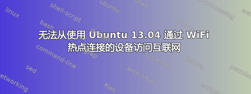 无法从使用 Ubuntu 13.04 通过 WiFi 热点连接的设备访问互联网