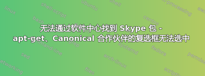 无法通过软件中心找到 Skype 包 - apt-get、Canonical 合作伙伴的复选框无法选中